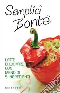 Semplici bontà. L‘arte di cucinare con meno di 5 ingredienti Quantità Limitata