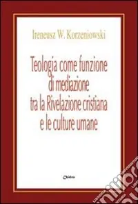 Teologia come funzione di mediazione tra la Rivelazione cristiana e le culture umane. Un itinerario nel pensiero teologico di Bernanrd J.F. Lonergan Popolare
