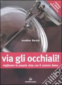 Via gli occhiali! Migliorare la propria vista con il metodo Bates Esclusivo