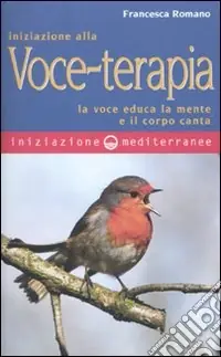 Iniziazione alla voce-terapia. La voce educa la mente e il corpo canta Compra Online