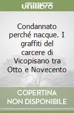 Condannato perché nacque. I graffiti del carcere di Vicopisano tra Otto e Novecento Prezzo Basso