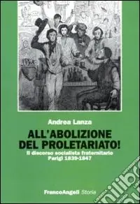 All‘abolizione del proletariato! Il discorso socialista fraternitario. Parigi 1839-1847 Affare