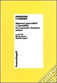 Ripensare l‘azienda. Approcci generalisti e specialisti tra momenti, funzioni, settori. Con CD-ROM Prezzo Conveniente
