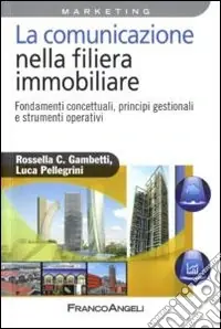 Nuova Collezione La Comunicazione nella filiera immobiliare. Fondamenti concettuali, principi gestionali e strumenti operativi