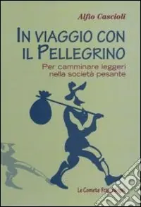 In viaggio con il pellegrino. Per camminare leggeri nella società pesante Compra Online