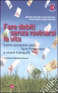 Fare debiti senza rovinarsi la vita. Come comperare casa, farsi finanziare e vivere tranquilli Offerta Speciale