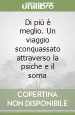Di più è meglio. Un viaggio sconquassato attraverso la psiche e il soma Solo Oggi