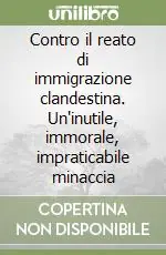 Contro il reato di immigrazione clandestina. Un‘inutile, immorale, impraticabile minaccia Esclusivo