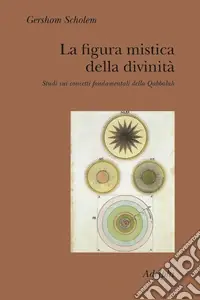 La figura mistica della divinità. Studi sui concetti fondamentali della Qabbalah Reso Gratuito
