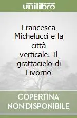 Francesca Michelucci e la città verticale. Il grattacielo di Livorno Vendita Finale