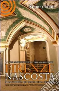 Promo Stagionale Firenze nascosta. Alla scoperta dei tesori della cultura. Vol. 2 I beni archeologici e architettonico