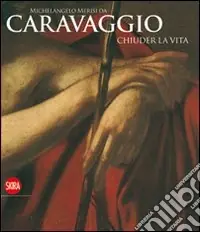 Super Prezzo Michelangelo Merisi da Caravaggio. Chiuder la vita. Ediz. illustrata