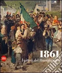 Scelto Dai Clienti 1861. I pittori del Risorgimento. Ediz. illustrata