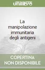La manipolazione immunitaria degli antigeni Ultimissimo Modello