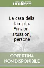 La casa della famiglia. Funzioni, situazioni, persone A Buon Prezzo