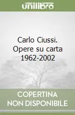 Non Perdere Carlo Ciussi. Opere su carta 1962-2002