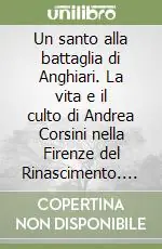Prezzo Di Fabbrica Un santo alla battaglia di Anghiari. La vita e il culto di Andrea Corsini nella Firenze del Rinascimento. Ediz. illustrata