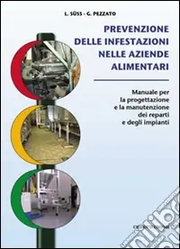Prevenzione delle infestazioni nelle aziende alimentari. Manuale per la progettazione e la manutenzione dei reparti e degli impianti Subito Disponibile
