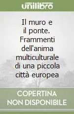 Il muro e il ponte. Frammenti dell‘anima multiculturale di una piccola città europea Consegna Rapida