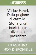 Václav Havel. Dalla prigione al castello. Storia di un intellettuale divenuto presidente Offerta