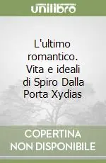 L‘ultimo romantico. Vita e ideali di Spiro Dalla Porta Xydias Scelto Dai Clienti