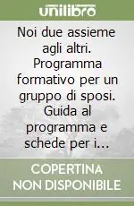 Non Perdere Noi due assieme agli altri. Programma formativo per un gruppo di sposi. Guida al programma e schede per i partecipanti
