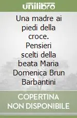 Una madre ai piedi della croce. Pensieri scelti della beata Maria Domenica Brun Barbantini Prezzo Scontato