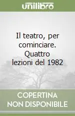 Il teatro, per cominciare. Quattro lezioni del 1982 Super Prezzo
