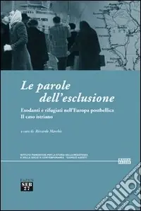 Le parole dell‘esclusione. Esodanti e rifugiati nell‘Europa postbellica. Il caso istriano Quantità Limitata
