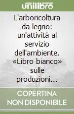L‘arboricoltura da legno un‘attività al servizio dell‘ambiente. «Libro bianco» sulle produzioni legnose fuori foresta in Italia Prezzo Basso
