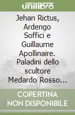 Pagamento Sicuro Jehan Rictus, Ardengo Soffici e Guillaume Apollinaire. Paladini dello scultore Medardo Rosso fra Parigi e Firenze 1904-1929
