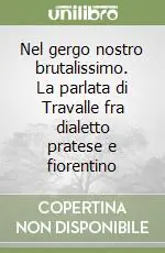 Offerta Limitata Nel gergo nostro brutalissimo. La parlata di Travalle fra dialetto pratese e fiorentino