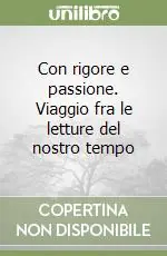 Con rigore e passione. Viaggio fra le letture del nostro tempo Super Prezzo