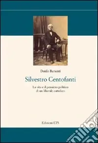 Silvestro Centofanti. La vita e il pensiero politico di un liberale cattolico Subito Disponibile