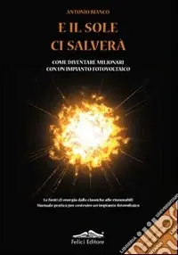 E il sole ci salverà. Come diventare milionari con un impianto fotovoltaico Affare