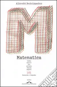 Matematica. Tutto quello che avreste voluto sapere. 101 domande e risposte Subito Disponibile