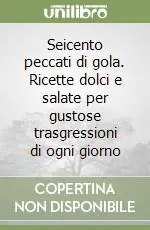 Saldi Seicento peccati di gola. Ricette dolci e salate per gustose trasgressioni di ogni giorno