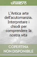 L‘Antica arte dell‘acutomanzia. Interpretare i chiodi per comprendere la nostra vita Spedito Oggi