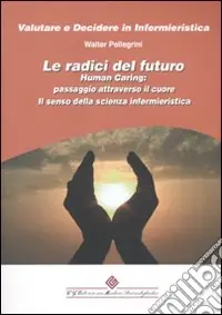 Reso Gratuito Le radici del futuro. Human caring passaggio attraverso il cuore. Il senso della scienza infermieristica