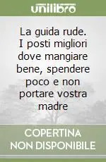 Spedito Oggi La guida rude. I posti migliori dove mangiare bene, spendere poco e non portare vostra madre