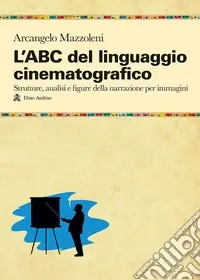 L‘ABC del linguaggio cinematografico. Strutture, analisi e figure nella narrazione per immagini Ordina Subito