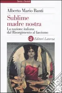 Sublime madre nostra. La nazione italiana dal Risorgimento al fascismo Offerta Speciale