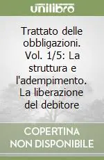 Trattato delle obbligazioni. Vol. 1/5 La struttura e l‘adempimento. La liberazione del debitore Reso Gratuito