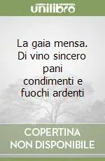 La gaia mensa. Di vino sincero pani condimenti e fuochi ardenti Prezzo Scontato