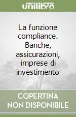 La funzione compliance. Banche, assicurazioni, imprese di investimento Affare