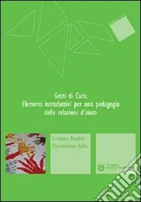 Spedito Oggi Gesti di cura. Elementi introduttivi per una pedagogia delle relazioni d‘aiuto