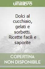 Dolci al cucchiaio, gelati e sorbetti. Ricette facili e saporite Promozione