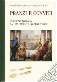 Esclusivo Pranzi e conviti. La cucina toscana dal XVI secolo ai giorni d‘oggi (rist. anast.)