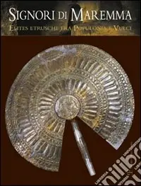 Signori di Maremma. Elites etrusche fra Populonia e Vulci. Ediz. illustrata Offerta Speciale