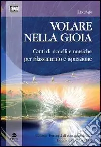 Volare nella gioia. Canti di uccelli e musiche per rilassamento e ispirazione. CD Audio. Con libro Subito Disponibile